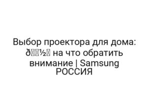 Выбор проектора для дома: 📽️ на что обратить внимание | Samsung РОССИЯ